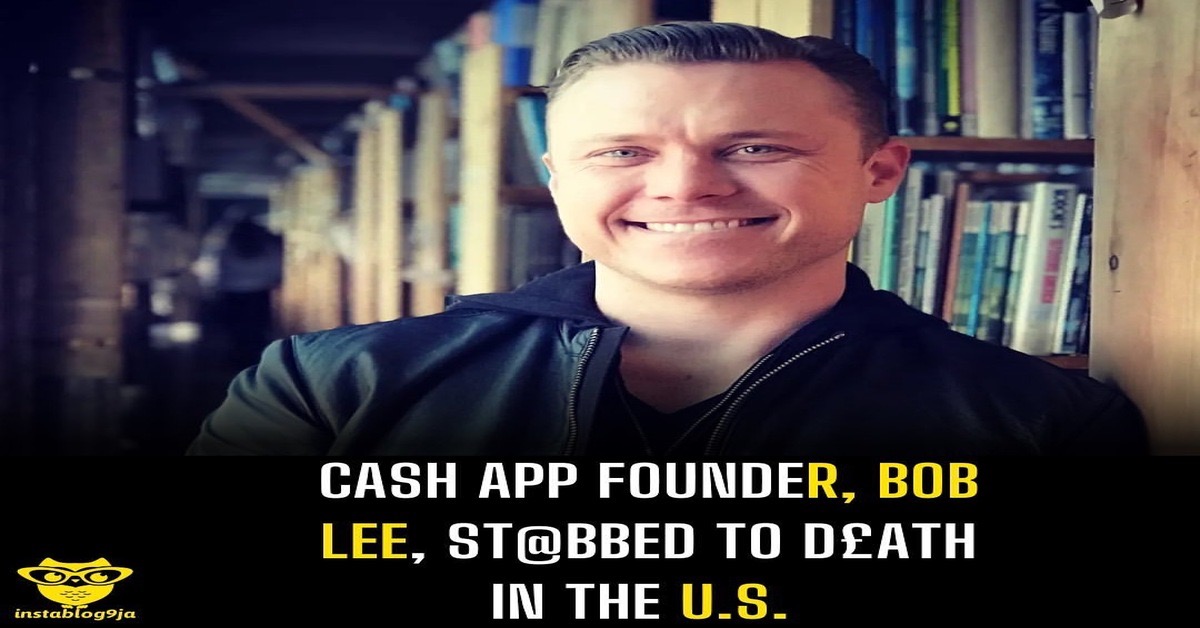 Cash App Founder, Bob Lee, St@bbed To D£ath In The U.S. – Instablog9ja