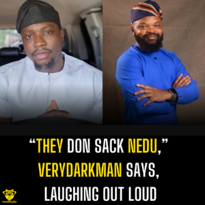 “They don sack Nedu,” Verydarkman says, laughing out loud