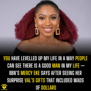 You have levelled up my life in a way people can see there is a good man in my life — BBN’s Mercy Eke says after seeing her surprise Val’s gifts that included wads of dollars