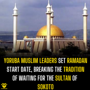 Yoruba Muslim Leaders Set Ramadan Start Date, Breaking The Tradition of Waiting for the Sultan of Sokoto