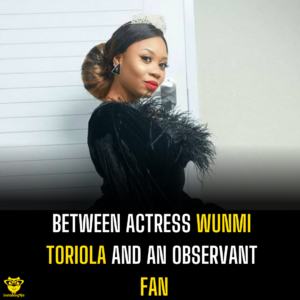 Between actress Wunmi Toriola and an observant fan