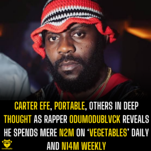 Carter Efe, Portable, others in deep thought as rapper Odumodublvck reveals he spends mere N2M on ‘vegetables’ daily and N14M weekly