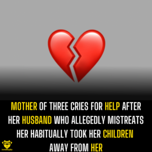 Mother of three cries for help after her husband who allegedly mistreats her habitually took her children away from her