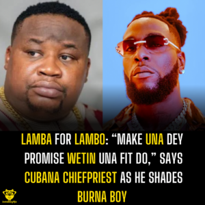 Lamba for Lambo: “Make Una dey promise wetin Una fit do,” says Cubana Chiefpriest as he shades Burna Boy