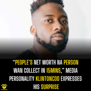 “People’s net worth na person wan collect in 15mins,” Media personality Klintoncod expresses his surprise