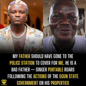 My father should have gone to the police station to cover for me. He is a bad father — Singer Portable roars following the actions of the Ogun state government on his properties