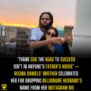 ‘Thank God the Road to Success Isn’t in Anyone’s Father’s House’ — Regina Daniels’ Brother Celebrates Her for Dropping Billionaire Husband’s Name From Her Instagram Bio