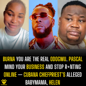 Burna you are the real Odogwu. Pascal mind your business and stop r+nting online — Cubana Chiefpriest’s alleged Babymama, Helen