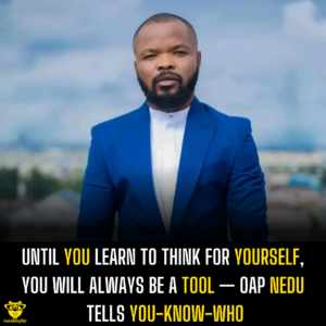 Until you learn to think for yourself, you will always be a tool — OAP Nedu tells you-know-who