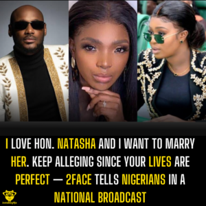 I love Hon. Natasha and I want to marry her. Keep alleging since your lives are perfect — 2Face tells Nigeria in a national broadcast