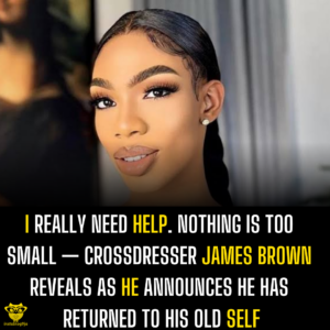 I really need help. Nothing is too small — Crossdresser James Brown reveals as he announces he has returned to his old self