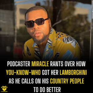 Podcaster Miracle rants over how you-know-who got her Lamborghini as he calls on his country people to do better