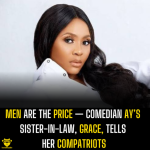 Men are the price — Comedian AY’s sister-in-law, Grace tells her compatriots