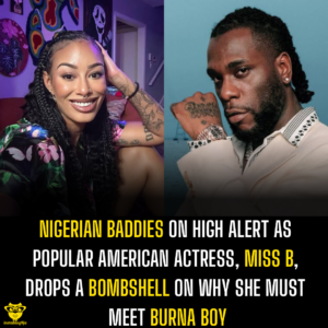 Nigerian baddies on high alert as popular American actress, Miss B, drops a bombshell on why she must meet Burna Boy