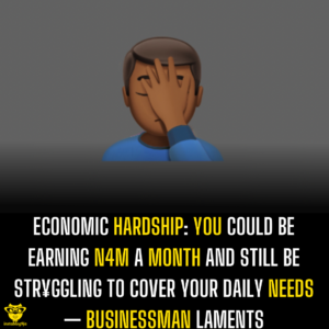 Economic Hardship: You could be earning N4M a month and still be str¥ggling to cover your daily needs — Businessman laments