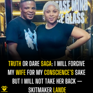 Truth or Dare Saga: I will forgive my wife for my conscience’s sake but I will not take her back — Skitmaker Lande