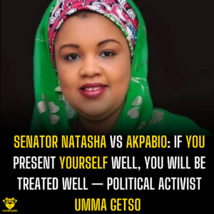 Senator Natasha vs Akpabio: If you present yourself well, you will be treated well — Political activist Umma Getso