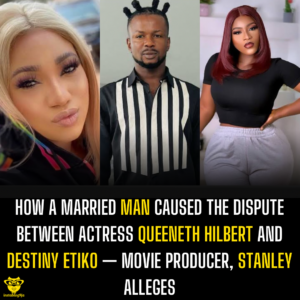 How a married man caused the dispute between Actress Queeneth Hilbert and Destiny Etiko — Movie Producer, Stanley alleges