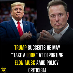 Trump Suggests He May “Take a Look” at Deporting Elon Musk Amid Policy Criticism