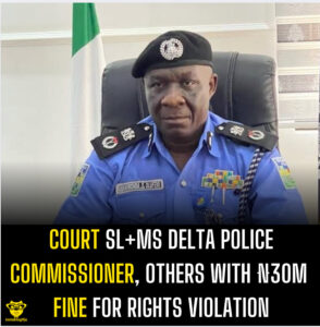 Court Sl+ms Delta Police Commissioner, Others with ₦30m Fine for Rights Violation