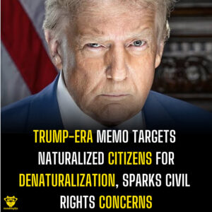 Trump-Era Memo Targets Naturalized Citizens for Denaturalization, Sparks Civil Rights Concerns
