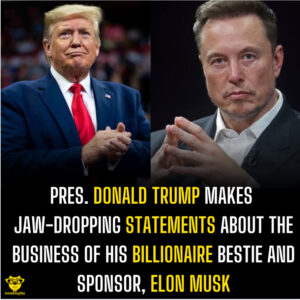 Pres. Donald Trump makes jaw-dropping statements about the business of his Billionaire bestie and sponsor, Elon Musk