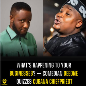 What’s happening to your businesses? — Comedian Deeone quizzes Cubana Chiefpriest