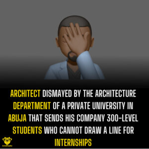 Architect dismayed by the Architecture department of a private university in Abuja that sends his company 300-level students who cannot draw a line for internships