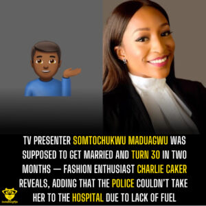 TV presenter Somtochukwu Maduagwu was supposed to get married and turn 30 in two months — Fashion enthusiast Charlie Caker reveals, adding that the police couldn’t take her to the hospital due to lack of fuel