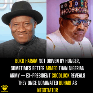 Boko Haram Not Driven by Hunger, Sometimes Better Armed Than Nigerian Army — Ex-President Goodluck reveals they once nominated Buhari as negotiator