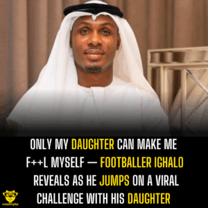 Only my daughter can make me f++l myself — Footballer Ighalo reveals as he jumps on a viral challenge with his daughter