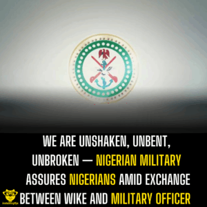 We are unshaken, unbent, unbroken — Nigerian military assures Nigerians amid exchange between Wike and military officer