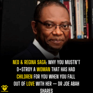 Ned & Regina Saga: Why you mustn’t d+stroy a woman that has had children for you when you fall out of love with her — Dr. Joe Abah shares